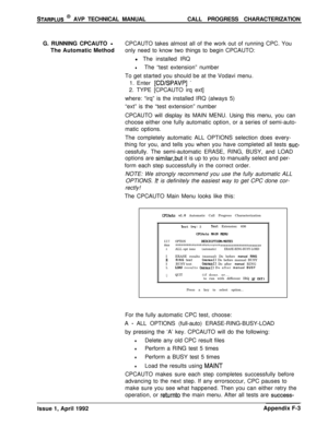 Page 263STARPLUS @ AVP TECHNICAL MANUALCALL PROGRESS CHARACTERIZATION
G. RUNNING CPCAUTO 
-CPCAUTO takes almost all of the work out of running CPC. You
The Automatic Methodonly need to know two things to begin CPCAUTO:
l The installed IRQ
lThe “test extension” number
To get started you should be at the Vodavi menu.
1. Enter 
[CDKPAVP] -2. TYPE [CPCAUTO irq ext]
where: “irq” is the installed IRQ (always 5)
“ext” is the “test extension” number
CPCAUTO will display its MAIN MENU. Using this menu, you can
choose...