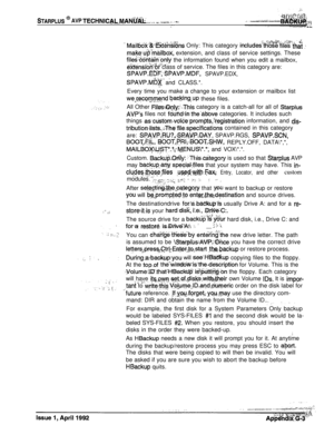 Page 267STARPLUS @ AVP TECHNICA~~Ntf&Lm -I,. _-- _ .-.:’
.,: ,i
c w,(-&j3: fjc?C : “,” Mailb&%&%t&s@ns Only: This category includes-those’fileZ tha”i ,;
rnal$e~u$‘m~a~lbox, extension, and class of service settings. These
files-cont&n;only the information found when you edit a mailbox,
&tensron80r class of service. The files in this category are:^.--.SPAVP.EDFI;SPAVP.MDF, SPAVP.EDX,-.i 2. , ,ISPA,VP.M?X, and CLASS.*.,.‘:Every time you make a change to your extension or mailbox list
we,r;ecom,me,nd bac&king:up...