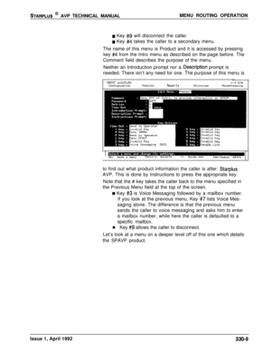 Page 56STARPLUS @ AVP TECHNICAL MANUALMENU ROUTING OPERATION
w Key #9 will disconnect the caller.
w Key #4 takes the caller to a secondary menu.
The name of this menu is Product and it is accessed by pressing
key 
#4 from the Intro menu as described on the page before. The
Comment field describes the purpose of the menu.
Neither an Introduction prompt nor a 
qescription prompt is
needed. There isn’t any need for one. The purpose of this menu is
MINT...