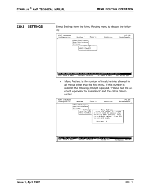 Page 58STARPLUS @ AVP TECHNICAL MANUALMENU ROUTING OPERATION
330.3 SETTINGSSelect Settings from the Menu Routing menu to display the follow-
ing:
NAINT sn525100v+3 .lOaConfigurationModules -ReportsUtilitiesIHouseKeepingI
lMenu Retries: is the number of invalid entries allowed for
all menus other than the first menu. If this number is
reached the following prompt is played, “Please call the ac-
count supervisor for assistance” and the call is discon-
nected.
FIAINT...