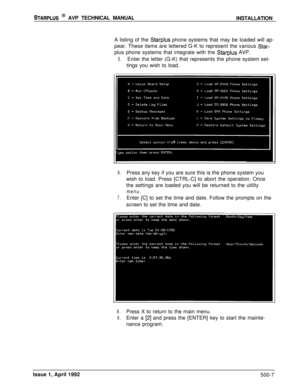 Page 77STARPLUS @ AVP TECHNICAL MANUAL
INSTALLATION
A listing of the 
Starplus phone systems that may be loaded will ap-
pear. These items are lettered G-K to represent the various 
Star-plus phone systems that integrate with the 
Starplus AVP.
5.Enter the letter (G-K) that represents the phone system set-
tings you wish to load.
6.Press any key if you are sure this is the phone system you
wish to load. Press [CTRL-C] to abort the operation. Once
the settings are loaded you will be returned to the utility...