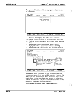 Page 78.sTAF&lJS @ AVP TECHNICAL MANUAL
The system will load the maintenance program and prompt you
for a password.
ilAINT ~525100v+3.10aConfigurationIlodulesReportsUtilitiesHouseKeepingII
IIi ._ mm_. a-lEsc: back a menuR&urn: se1+stl : moves barBackSpace: edits
1.Press the [ENTER] key. This is the default password.
The highlight bar should appear on the configuration menu item.
2.Press the [DOWN ARROW] or [ENTER] key to pull down the
menu.
3.Highlight the Environment item and press [ENTER].
4.Highlight the...