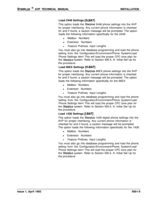 Page 89STARPLUS @ AVP TECHNICAL MANUALINSTALLATION
Load 2448 Settings 
[G.BAT]This option loads the 
Starplus 2448 phone settings into the AVP
for proper interfacing. Any current phone information is checked
for and if found, a caution message will be prompted. The option
loads the following information specifically for the 2448:
l Mailbox Numbers
l Extension Numbers
lFeature Prefixes, input Lengths
You must also go into database programming and load the phone
setting from the Configuration/Environment/Phone...