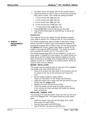 Page 92INSTALLATIONSTARPLUS @ AVP TECHNICAL MANUAL
3.The editor screen will appear with the file contents shown...-
4.Use the arrow key to move to the 6 in the 64 entry and press>~
,?[DEL] twice to erase. Then modify the setting as follows:,:
l2 Ports should read -e32 (type 32)
l4 Ports should read -e64 (type 64)
l 6 Ports should read 
-e96 (type 96).
o8 Ports should read -el28 (type 128)
l12 Ports should read -el92 (type 192)
5.Press [CTRL-F2] to save the file and exit the editor.
6.Type [VODAVI] and press the...