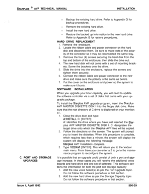 Page 99STARPLUS @ AVP TECHNICAL MANUALINSTALLATION
lBackup the existing hard drive. Refer to Appendix G for
backup procedures.
lRemove the existing hard drive.
lInstall the new hard drive.
lRestore the backed up information to the new hard drive.
Refer to Appendix G for restore procedures.
HARD DRIVE REPLACEMENT
1. Remove the enclosure.
2.Locate the ribbon cable and power connector on the hard
disk and disconnect them. Be sure to make note.of the polar-
ity of the connector so it may be reconnected the same...