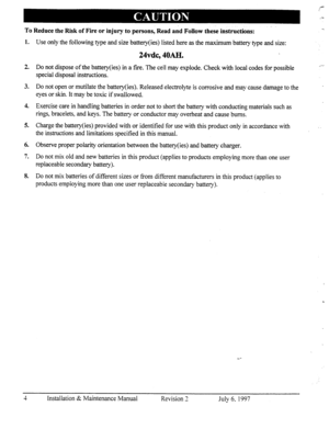 Page 11To Reduce the Risk of Fire or injury to persons, Read and Follow these instructions: 
1. 
Use only the following type and size battery(ies) listed here as the rnaximurn battery type and size: 
24vdc, 40AH. 
2. Do not dispose of the battery(ies) in a fire. The cell may explode. Check with local codes for possible 
special disposal instructions. 
3. 
Do not open or mutilate the battery(ies). Released electrolyte is corrosive and may cause damage to the 
eyes or skin. It may be toxic if swallowed. 
4....