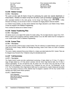 Page 111User Saved Number 
Day COS 
Night COS 
Auto Hold mode setting 
Phone Lock status .,Voice Announce mode setting 
Call Wait setting 
Page Receive setting 
Night Station status 
4.4.104 Station Groups 
4.4.104.1 Description: 
The system provides eight (8) Station Groups for partitioning the system into separate departments or 
related features. Members of a Station Group have the ability to pick up incoming or transferred calls f?om 
FEAT igy!q@$ 
other associated members h the same goup, via the Group CalI...