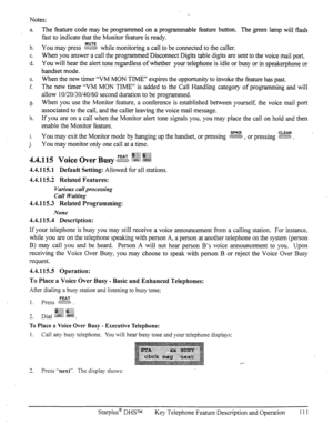 Page 118Notes: 
‘. 
a. The feature code may be programmed on a programmable feature button. The green lamp will flash 
fast to indicate that the Monitor feature is ready. 
b. You may press E while monitoring a call to be connected to the caller. 
C. When you answer a call the programmed Disconnect Digits table digits are sent to the voice mail port. 
d. You will hear the alert tone regardless of whether your telephone is idle or busy or in speakerphone or 
handset mode. 
e. When the new timer “VM MON TIME”...