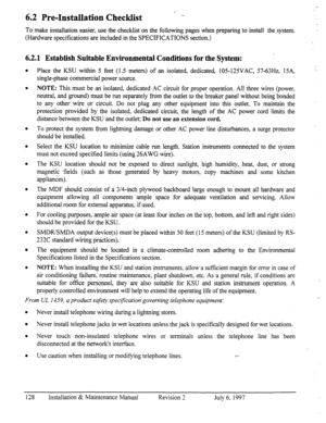 Page 1356.2 Pre-Installation Checklist 
To make installation easier, use the checklist on the following pages when preparing to install the system. 
(Hardware specifications are included in the SPECIFICATIONS section.) - 
~ 
.  6.2.1 Establish Suitable Environmental Conditions for the System: 
Place the KSU within 5 feet (1.5 meters) of an isolated, dedicated, 105-125VAC, 57-63Hz, 15A, 
single-phase commercial power source, 
NOTE: This must be an isolated, dedicated AC circuit for proper operation. All three...