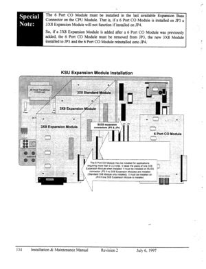 Page 141The 6 Port CO Module must be installed in the last available Expansion Buss 
Connector on the CPU Module. That is, if a 6 Port CO Module is installed on JP3 a 
3X8 Expansion Module will not function if installed on JP4. 
So, if a 3X8 Expansion Module is added after a 6 Port CO Module was previously 
added, the 6 Port CO Module must be removed Tom JP3, the new 3X8 Module 
installed to JP3 and the 6 Port CO Module reinstalled onto JP4. f‘ 
KSU Expansion Module Installation 
The 6 Port CO Module may be...