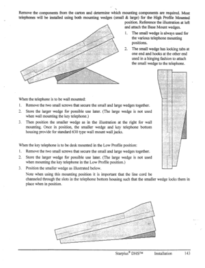 Page 150“V. 
Remove the components f?om the carton and determine which mounting components are required. Most 
telephones will be installed using both mounting wedges (small & large) for the High Profile Mounted 
position. Reference the illustration at left 
and 
1. attach the Base Mount wedges. 
The small wedge is always used for 
the various telephone mounting 
positions. 
2. The small wedge has locking tabs at 
one end and hooks at the other end 
used in a hinging fashion to attach 
the small wedge to the...