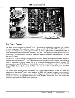 Page 16KSU (cover remoed) 
2.4 Power Supply 
The power supply circuitry of the Starplus@ DHSTM incorporates a linear design transformer with a choice 
of input voltage taps. The transformer primary windings are shipped wired for 117vac applications. A 
factory insulated tap wire may alternately be connected for 230vac applications. Since the power supply is 
linear in design the output voltage varies between 2 1.6vdc and 32vdc depending on load and stability of the 
input voltage. The output voltage is...