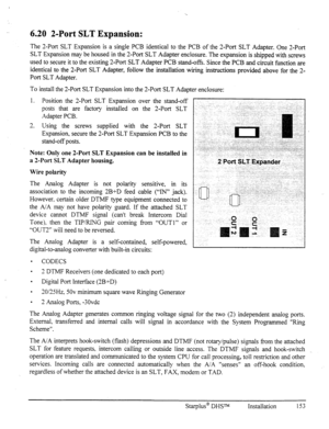 Page 1606.20 2-Port SLT Expansion: 
The ‘-Port SLT Expansion is a single PCB identical to the PCB of the 2-Port SLT Adapter. One 2-Port 
SLT Expansion may be housed in the 2-Port SLT Adapter enclosure. The expansion is shipped with screws 
used to secure it to the existing 2-Port SLT Adapter PCB stand-offs. Since the PCB and circuit function are 
identical to the 2-Port SLT Adapter, follow the installation wiring instructions provided above for the 2- 
Port SLT Adapter. 
To install the 2-Port SLT Expansion into...