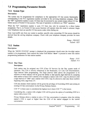 Page 1707.5 Programming Parameter Details 
7.5.1 System YQpe 
Description: 
The system may be programmed for compliance to the appropriate CO line access functionality 
corresponding to the FCC registration number provided to the servicing telephone company. When 
the “MF” registration number is used, CO lines may be accessed by any system means (direct CO line 
button access or Pooled CO line access). This type of operation is referred to as “PBX” operation. 
When the “KF” registration number is used, CO lines...