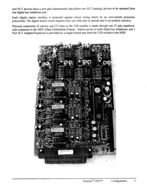 Page 18port SLT devices have a port gain characteristic that allows two SLT (analog) devices to be operated from 
one digital key telephone port. 
Each digital station interface is protected against circuit wirin, 0 shorts by an over-current protection 
polyswitch. The digital station circuit requires only one cable pair to operate and is not polarity sensitive. 
Physical connection of stations and CO lines to the 3X8 module is made through one 25 pair amphenol- 
type connector to the MDF (Main Distribution...