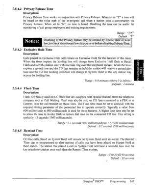 Page 1767.5.4.2 Privacy Release Tone 
Description: 
Privacy Release Tone works in conjunction with Privacy Release. When set to “Y” a tone will 
be heard on the voice path of the in-progress call when a station joins a conversation via 
Privacy Release. When set to “N”, no tone is heard. Disabling the tone can be useful for 
monitoring of call group employees and training requirements. 
Range : “Y/N” 
Default : “Y” 
Disabling bf 
the- Privacy featummay be ,litited-iby federal; ~ state”orf local : 
law,lkcheck...