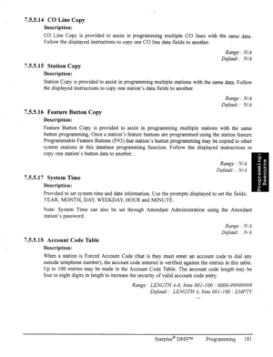 Page 1887.5.5.14 CO Line Copy 
Description: 
CO Line Copy is provided to assist in programming multiple CO lines with the same data. 
Follow the displayed instructions to copy one CO line data fields to another. 
Range : N/A 
Default : N/A 
7.5.5.15 Station Copy 
Description: 
Station Copy is provided to assist in programming multiple stations with the same data. Follow 
the displayed instructions to copy one station’s data fields to another. 
Range : N/A 
Default : N/A 
7.5.5.16 Feature Button Copy...