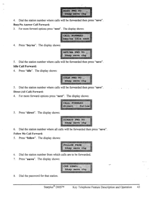Page 504. Dial the station number where calls will be forwarded then press “save”. 
Busy/No Answer Call Forward: 
3. For more forward options press “next”. The display shows: 
4. Press “bsyha”. The display shows: 
5. Dial the station number where calls will be forwarded then press “save”. 
Idle Call Forward: 
4. Press “idle”. The display shows: 
5. Dial the station number where calls will be forwarded then press “save”. 
Direct (All Call) Forward: 
4. For more forward options press “next”. The display shows:...