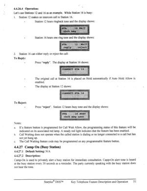 Page 586 
II *.. 
4.4.26.4 Operation: 
., .- Let’s Stations 12 and  use 16 as an example. While Station 16 is busy: 
1. Station 12 makes an intercom call to Station 16. 
Station 12 hears ringback tone and the display shows: 
Station 16 hears one ring tone 
and the display shows: 
7 
-. Station 16 can either reply or reject the call: 
To Reply: 
Press “reply”. The display at Station 16 shows: 
The original call at 
enabled. Station 16 is placed on Hold automatically if Auto Hold Allow is 
The display at Station...