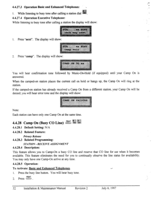 Page 59, 
:..  4.4.27.3 Operation Basic and Enhanced Telephones: 
.- 
iggg 1. While listening to busy tone after calling a station dial @B#. 
4.4.27.4 Operation Executive Telephone: 
While listening to busy tone after calling a station the display will show: 
/ 
1. Press “next”. The display will show: 
3 
-. Press “camp”. The display will show: 
You will hear confirmation tone followed by Music-On-Hold (if equipped) until your Camp On is 
answered. 
When the camped-on station places the current call on hold or...