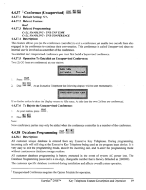 Page 66FEAT gg$g ;.jg@ 
4.437 t Conference (Unsupe=v&d) sw m fm 
4.4.37.1 Default Setting: N/A 
4.4.37.2 Related Feature: 
Hold 
4.4.37.3 Related Programming: 
CALL HANDLING - UNS CNF TIME 
CALL HANDLING - UNS CONFERENCE 
4.4.37.4 Description: 
This feature allows you (as the conference controller) to exit a conference yet enable two outside lines also 
engaged in the conference to continue their conversation. This conference is called Unsupervised since no 
internal user is involved as a member of the...