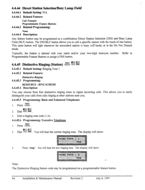 Page 714.4.44 Direct Station Selection/Busy Lamp Field” 
4.4.44.1 Default Setting: N/A 
4.4.44.2 Related Feature: 
Call Transfer 
Programmable Feature Buttons 
4.4.44.3 Related Programming: 
None 
4.4.44.4 Description: 
Any feature button may be programmed as a combination Direct Station Selection (DSS) and Busy Lamp 
Field (BLF) button. The DSS/BLF button allows you to call a specific station with the touch of one button. 
This same button will light whenever the associated station is busy (off hook) or in the...