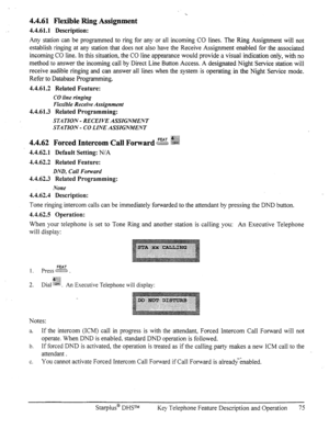 Page 824.4.61 Flexible Ring Assignment 
- 
4.4.61.1 Description: 
Any station can be programmed to ring for any or all incoming CO lines. The Ring Assignment will not 
establish ringing at any station that does not also have the Receive Assignment enabled for the associated 
incoming CO line. In this situation, the CO line appearance would provide a visual indication only, with no 
method to answer the incoming call by Direct Line Button Access. A designated Night Service station will 
receive audible ringing...