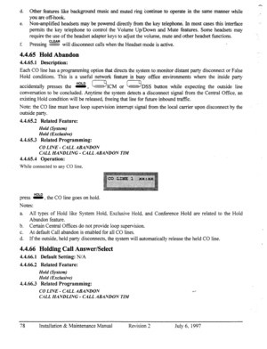 Page 85d. -Other features like background music and muted ring ebntinue to operate in the same manner while 
you are off-hook. 
e. Non-amplified headsets may be powered directly corn the key telephone.. In most cases this interf&e 
permits the key telephone to control the Volume Up/Down and Mute features. Some headsets may 
require the use of the headset adapter keys to adjust the volume, mute and other headset dictions. 
f. Pressing F%&% will disconnect calls when the Headset mode is active. 
4.4.65 Hold...