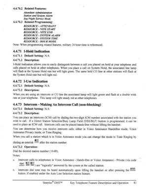 Page 884.4.70.2 Related Features: 
Attendant Administration 
Station and System Alarm 
Day/Night Service Mode 
4.4.70.3 Related Programming: 
RESOURCE -ATTENDANT 
RESOURCE - NITE START 
RESOURCE - NITE END 
RESOURCE - SYSTEMALARM 
RESOURCE - SYSTEM TIME 
RESOURCE - HOUR MODE 
Note: When programming related features, military 24 hour time is referenced. 
4.4.71 I-Hold Indication 
4.4.71.1 Default Setting: N/A 
4.4.71.2 Description: 
I-Hold Indication allows you to easily distinguish between a call you placed on...