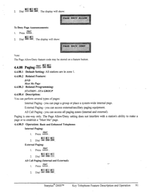 Page 98To Deny Page Announcements: 
FEAT 1. press ve . sl 
how:  how: 
Note: 
The Page Allow/Deny feature code may be stored on a feature button. 
FEAT .g$g ;@jg 
4.4.88 Pa&g .:B $@$X :m 
4.4.88.1 Default Setting: All stations are in zone 1. 
4.4.88.2 Related Feature: 
DND 
Meet 
iMe Page 
4.4.38.3 Related Programming: 
STATION - STA GROUP 
4.4.88.4 Description: 
You can perform several types of pages: 
Internal Paging - you can page a group or place a system-wide internal page. 
External Paging - you can...