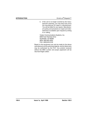 Page 18
,17528&7,21STARPLUSŠDispatch™
 ,VVXHD $SULO 6HFWLRQb. If the unit is no longer covered by the manu-
facturers warranty, you may return the unit to
the manufacturer for repair or refurbishment.
You will be billed for any repairs. Manufactur-
ers policy and procedure on repair and refur-
bishment is available upon request by writing
to or calling:
9RGDYL&RPPXQLFDWLRQV6\VWHPV,QF
(DVW5DLQWUHHULYH
6FRWWVGDOH$=
05$
)$;
Repair to this...