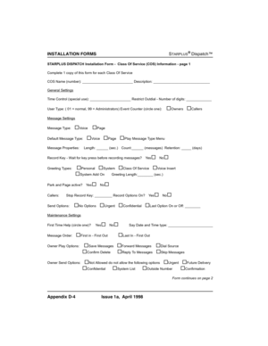 Page 350
,167$//$7,21)2506STARPLUSŠDispatch™
$SSHQGL[ ,VVXHD $SULO
STARPLUS DISPATCH Installation Form -  Class Of Service (COS) Information - page 1
Complete 1 copy of this form for each Class Of Service
COS Name (number): __________________________ Description: _____________________________
General Settings
Time Control (special use): _____________________ Restrict Outdial - Number of digits: _____________
User Type: ( 01 = normal, 99 = Administrators) Event Counter (circle one):...