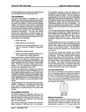 Page 118the other position may be used to connect the ground 
from the basic KSU to the Expansion KSU. 
. 
CPU and Me- 
The SPD 1428 system is controlled by a 16-bit 
(68000) main micro-processor which controls all sys- 
tem functions including the PCMflDM voice switch- 
ing under the direction of ROM and RAM software 
coding. The main key service board is responsible 
for all control functions, execution of all logic opera- 
tions and control of system modules including control 
over the circuitry necessary for...