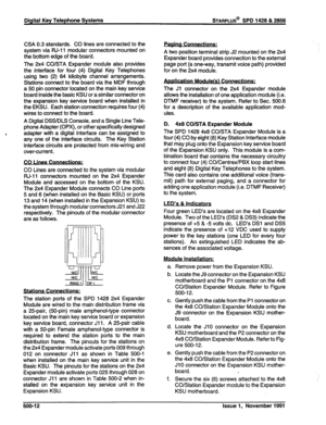 Page 125Digital Key Telephone Systems sTARPLUS@ SPD 1428 & 2858 
CSA 0.3 standards. CO lines are connected to the 
system via RJ-11 modular connectors mounted on 
the bottom edge of the board. 
The 2x4 CO/STA Expander module also provides 
the interface for four (4) Digital Key Telephones 
using two (2) 64 kilobyte channel arrangements. 
Stations connect to the board via the MDF through 
a 50 pin connector located on the main key service 
board inside the basic KSU or a similar connector on 
the expansion key...