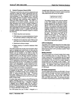 Page 130STARPLUS@ SPD 1428 & 2856 
Digital Key Telephone Systems 
C. Central Processor Board (CPB) 
This plug-in card is the only common equipment card 
required to make the system operational and con- 
trols all system activity. The CPB contains the main 
micro-processor a 16-bit (68000) and a real time 
clock which controls all system functions including 
the PCM/TDM voice switching under direction of 
ROM and RAM software coding. The CPB is re- 
sponsible for all control functions, execution of all 
logic...