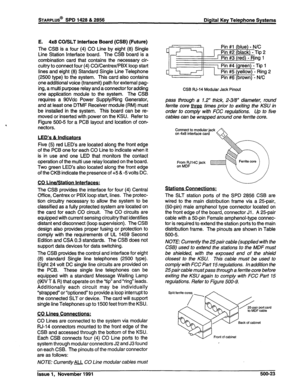 Page 136STARPLUS@ SPD 1428 & 2856 Digital Key Telephone Systems 
E. 4x8 CO/SLT Interface Board (CSB) (Future) 
The CSB is a four (4) CO Line by eight (8) Single 
Line Station interface board. The CSB board is a 
combination card that contains the necessary cir- 
cuitry to connect four (4) CO/Centrex/PBX loop start 
lines and eight (8) Standard Single Line Telephone 
(2500 type) to the system. This card also contains 
one additional voice (transmit) path for external pag- 
ing, a multi purpose relay and a...