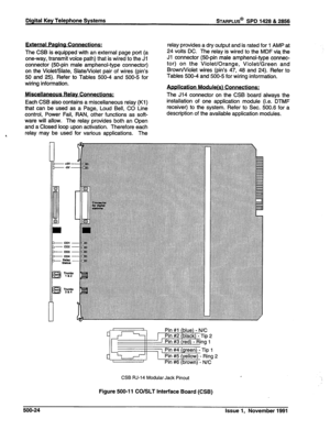 Page 137Digital Key Telephone Systems sTARPLUS@ SPD 1428 & 2856 
External Paaina Connections: 
The CSB is equipped with an external page port (a 
one-way, transmit voice path) that is wired to the Jl 
connector @O-pin male amphenol-type connector) 
on the Violet/Slate, Slate/Violet pair of wires (pin’s 
50 and 25). Refer to Tables 500-4 and 500-5 for 
wiring information. 
Miscellaneous Relay Connections: 
Each CSB also contains a miscellaneous relay (Kl) 
that can be used as a Page, Loud Bell, CO Line 
control,...