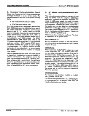 Page 147Digital Key Telephone Systems wARPLUS@ SPD 1428 & 2856 
D. Single Line Telephone Installation: (future) 
Single Line Telephones (SLT’s) can be exchanged 
for Digital Terminals on an one-for-one basis. The 
following items are required for a system installing 
SLTs: E. SLT Adapter / Off-Premise Extension Mod- 
ule 
l 4x8 CO/SLT Interface Board (CSB) 
l DTMF Receiver Module (RM) 
The CSB plugged into any designated CKB card slot. 
Each CSB board supports eight telephones (stand- 
ard DTMF Single Line...