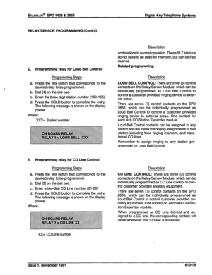 Page 182RELAY/SENSOR PROGRAMMING (Cont’d) 
Description 
D. Programming relay for Loud Bell Control: 
Programming Steps 
a. 
b. 
C. 
d. Press the flex button that corresponds to the 
desired relay to be programmed. 
Dial [4] on the dial pad. 
Enter the three-digit station number (100-l 55) 
Press the HOLD button to complete the entry. 
The following message is shown on the display 
phone: 
Where: 
XXX= Station number 
E. Programming relay for CO Line Control: 
Programming Steps 
a. Press the flex button that...