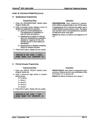 Page 211sTARPLUS@ SPD 1428 & 2856 Digital Key Telephone Systems 
PAGE “B” STATION ATTRIBUTES (Cont’d) 
N. Speakerphone Programming 
Programming Steps 
1. Press the SPEAKERPHONE flexible button 
(Page B, Button #3). 
2. Enter a one-digit number between 0 and 3 to 
identify the speakerphone operation. 
0 = works as normal speakerphone. 
Full speakerphone capabilities on 
both CO lines and Intercom. 
1 = Speakerphone enabled for intercom 
calls only. Speakerphone capabilities 
disabled for outgoing CO line calls...