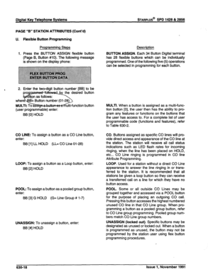 Page 216Digital Key Telephone Systems STARPLUS@ SPD 1428 & 2856 
PAGE “B” STATION ATTRIBUTES (Cont’d) 
U. Flexible Button Programming 
Programming Steps 
1. Press the BUTTON ASSIGN flexible button 
(Page B, Button #lo). The following message 
is shown on the display phone: Description 
BUTTON ASSIGN. Each 34 Button Digital terminal 
has 28 flexible buttons which can be individually 
programmed. One of the following five (5) operations 
can be selected in programming for each button. 
, 2. Enter the two-digit...