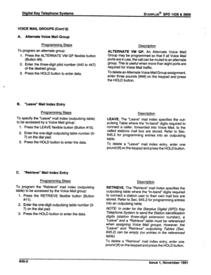 Page 226Digital Key Telephone Systems sTARPLUS@ SPD 1428 & 2866 
VOICE MAIL GROUPS (Cont’d) 
A. Alternate Voice Mail Group 
Programming Steps 
To program an alternate group: 
1. Press the ALTERNATE VM GP flexible button 
(Button #9). 
2. Enter the three-digit pilot number (440 to 447) 
of the desired group. 
3. Press the HOLD button to enter data. 
B. 
“Leave” Mail Index Entry 
Programming Steps 
To specify the “Leave” mail index (outpulsing table) 
to be accessed by a Voice Mail group: 
1. Press the LEAVE...