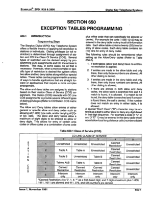 Page 231STARPLUS@ SPD 1428 & 2858 
Digital Key Telephone Systems 
SECTION 650 
-  EXCEPTION TABLES PROGRAMMING 
650.1 INTRODUCTION 
Programming Steps 
The Starplus Digital (SPD) Key Telephone System 
offers a flexible means of applying toll restriction to 
stations or individuals. Dialing privileges (or toll re- 
striction) is determined through assignment of sta- 
tion and CO line Class Of Service (COS). Several 
types of restriction can be derived simply by pro- 
gramming COS assignments and CO line access to...