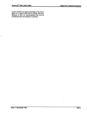 Page 233*AFtPLUS@ SPD 1428 & 2858 
Digital Key Telephone Systems 
ing toll restriction by taking advantage of the time it 
takes for a central office line to provide dial tone. 
Because of this it is recommended that LCR be 
considered when toll restriction is desired. 
Issue 1, November 1991 650-3  