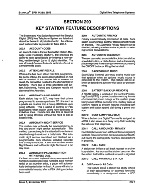 Page 26SECTION 200 
KEY STATION FEATURE DESCRIPTIONS _ 
The System and Key Station features of the Starplus 
Digital (SPD) Key Telephone System are listed and 
described below in alphabetical order. An abbrevi- 
ated feature index is provided in Table 200-l. 
200.1 ACCOUNT CODES 
An account code is the last field within Station Mes- 
sage Detail Recording (SMDR), that provides the 
ability to track specific calls by entering a non-veri- 
fied, variable length (up to 12 digits) identifier. The 
use of forced...