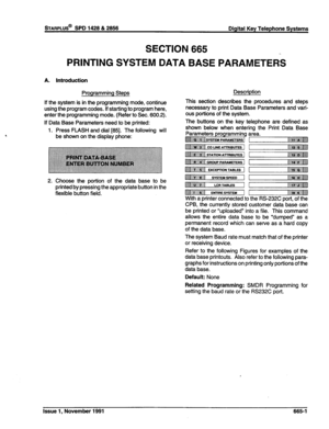 Page 264sTARPLUS@ SPD 1428 & 2856 
Digital Key Telephone Systems 
SECTION 665 
PRINTING SYSTEM DATA BASE PARAMETERS 
A. Introduction 
Programming Steps 
If the system is in the programming mode, continue 
using the program codes. If starting to program here, 
enter the programming mode. (Refer to Sec. 600.2). 
If Data Base Parameters need to be printed: 
1. Press FLASH and dial [85]. The following will 
be shown on the display phone: Description 
This section describes the procedures and steps 
necessary to...