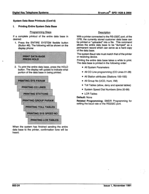 Page 287Digital Key Telephone Systems STARPLUS@ SPD 1428 & 2856 
System Data Base Printouts (Cont’d) 
1. Printing Entire System Data Base 
Programming Steps 
If a complete printout of the entire data base in 
desired: 
1. Press the ENTIRE SYSTEM flexible button 
(Button #8). The following will be shown on the 
display phone: 
2. To print the entire data base, press the HOLD 
button. The display will update to indicate what 
portion of the data base in being printed. Description 
With a printer connected to the...