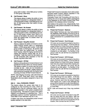 Page 32B. 
C. 
D. 
E. group pilot number, Voice Mail group number, 
or Hunt group. (See Note) 
Call Forward - Busy 
This feature allows a station the ability to have 
their calls fonnrarded to a designated station, a 
UCD group pilot number, Voice Mail group num- 
ber, or Hunt group when their station is busy. 
(See Note) 
Call Forward - No Answer 
This feature allows a station the ability to have 
their calls forwarded to a designated station, a 
UCD group pilot number, Voice Mail group num- 
ber or Hunt group...