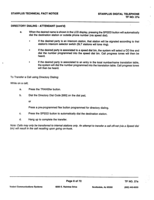 Page 341STARPLUS TECHNICAL FACT NOTlCE 
STARPLUS DIGITAL TELEPHONE 
TF NO: 27a 
DIRECTORY DIALING - AlTENDANT (cont’d) 
e. When the desired name is shown in the LCD display, pressing the SPEED button will automatically 
dial the destination station or outside phone number (via speed dial). 
0 If the desired party is an intercom station, that station will be signaled according to that 
station’s intercom selector switch (SLT stations will tone ring). 
4 If the desired party is associated to a speed dial bin, the...