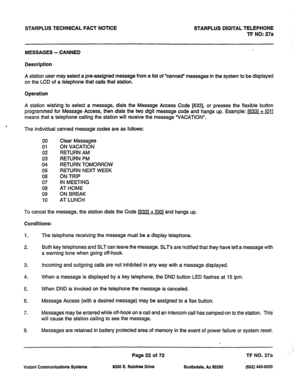 Page 355STARPLUS TECHNICAL FACT NOTICE STARPLUS DIGITAL TELEPHONE 
TF NO: 27a 
MESSAGES - CANNED 
Description 
A station user may select a pre-assigned message from a list of ‘canned’ messages in the system to be displayed 
on the LCD of a telephone that calls that station. 
Operation 
A station wishing to select a message, dials the Message Access Code [633], or presses the flexible button 
programmed for Message Access, then dials the two digit message code and hangs up. Example: m+ [Ol] 
means that a...